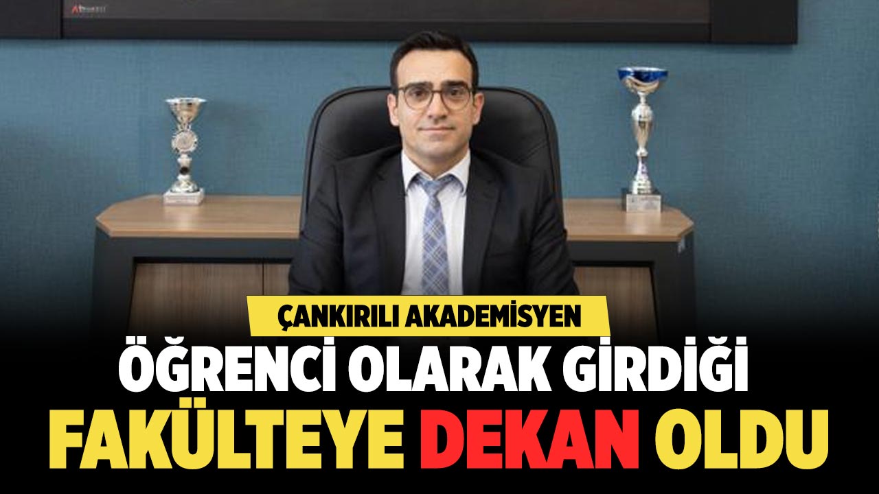 Çankırılı Akademisyen Öğrenci Olarak Girdiği Fakülteye Dekan Oldu