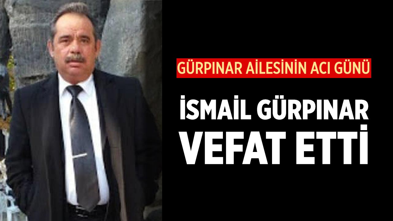 Gürpınar Ailesinin Acı Günü:  İsmail Gürpınar vefat etti