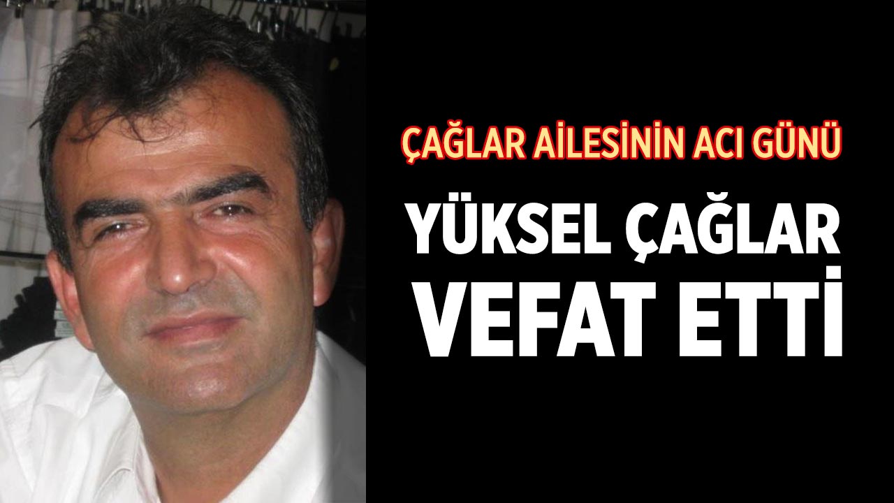 Çağlar Ailesinin Acı Günü: Yüksel Çağlar Vefat Etti
