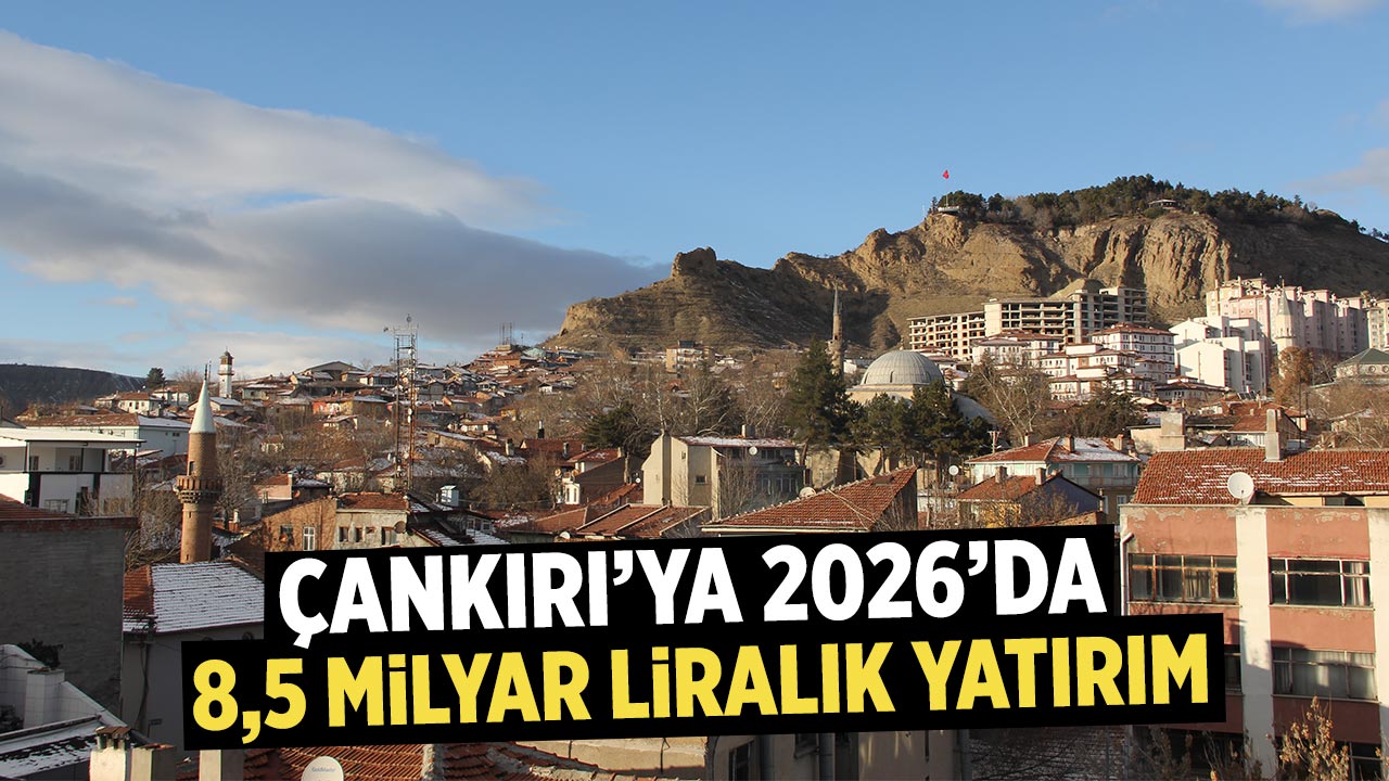 Çankırı’ya 2026’da 8,5 Milyar Liralık yatırım!