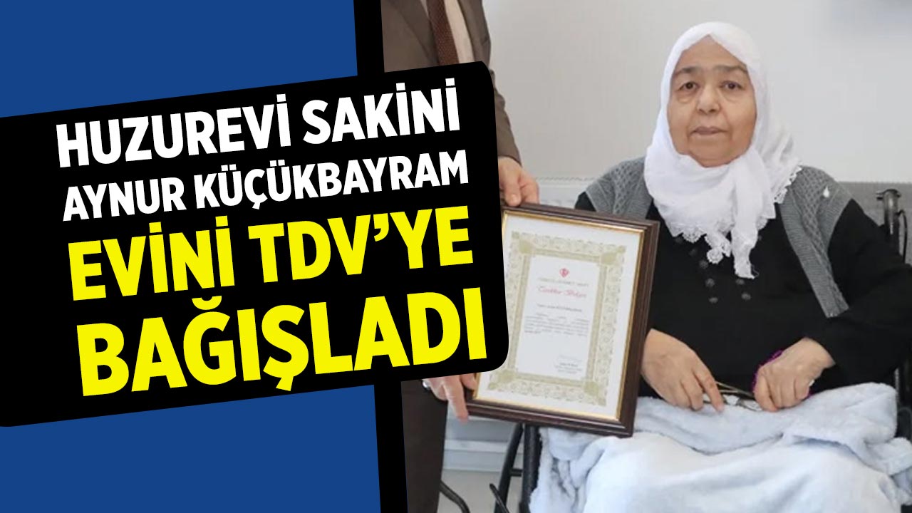 Eldivan Huzurevi Sakini Aynur Küçükbayram Evini TDV’ye Bağışladı