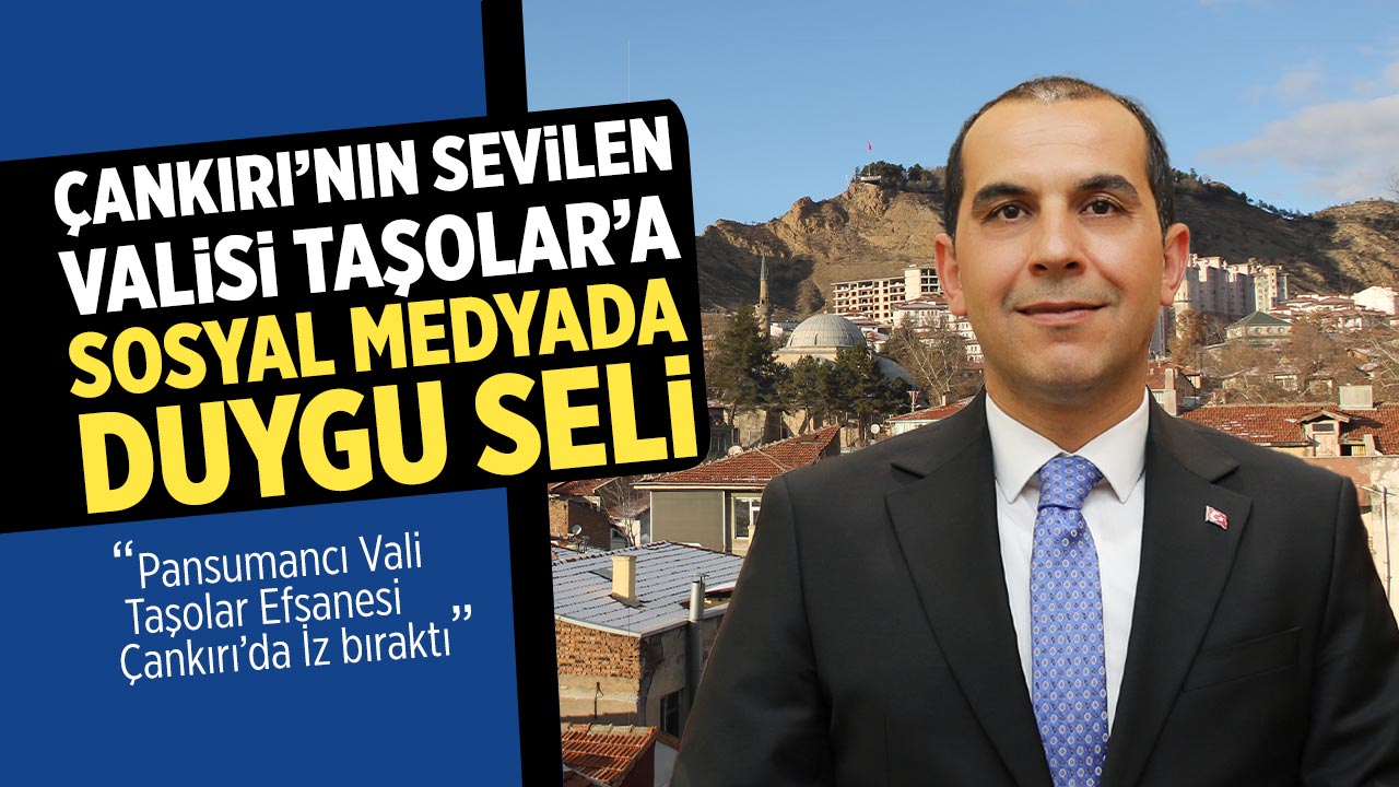 Çankırı’nın sevilen Valisi Taşolar’a sosyal Medyada duygu seli