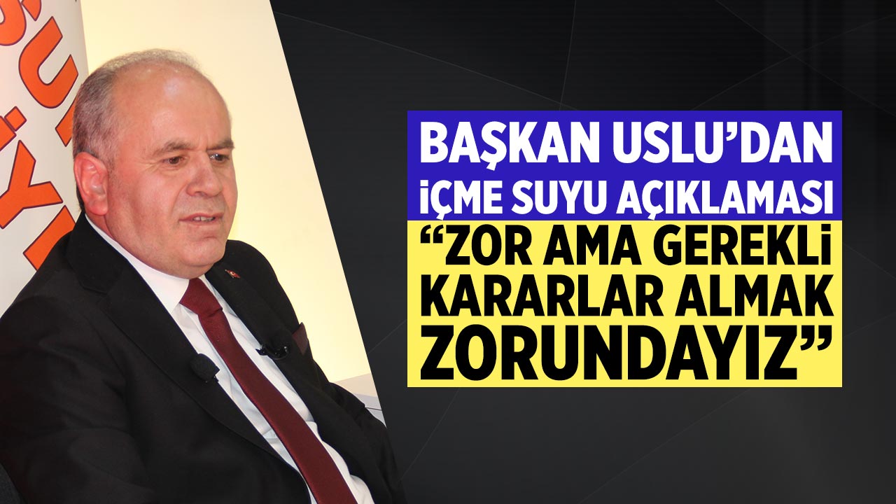 Başkan Uslu’dan içme suyu açıklaması: “Zor Ama Gerekli Kararlar Almak Zorundayız”
