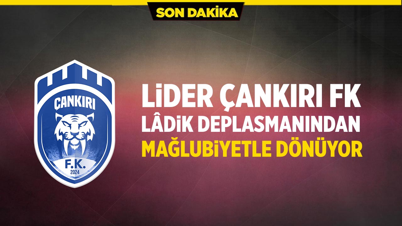 Lider Çankırı FK Lâdik deplasmanından mağlubiyetle dönüyor