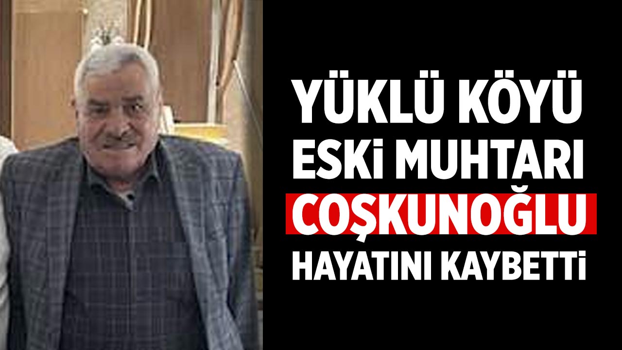 Yüklü Köyü Eski Muhtarı Cafer Coşkunoğlu hayatını kaybetti