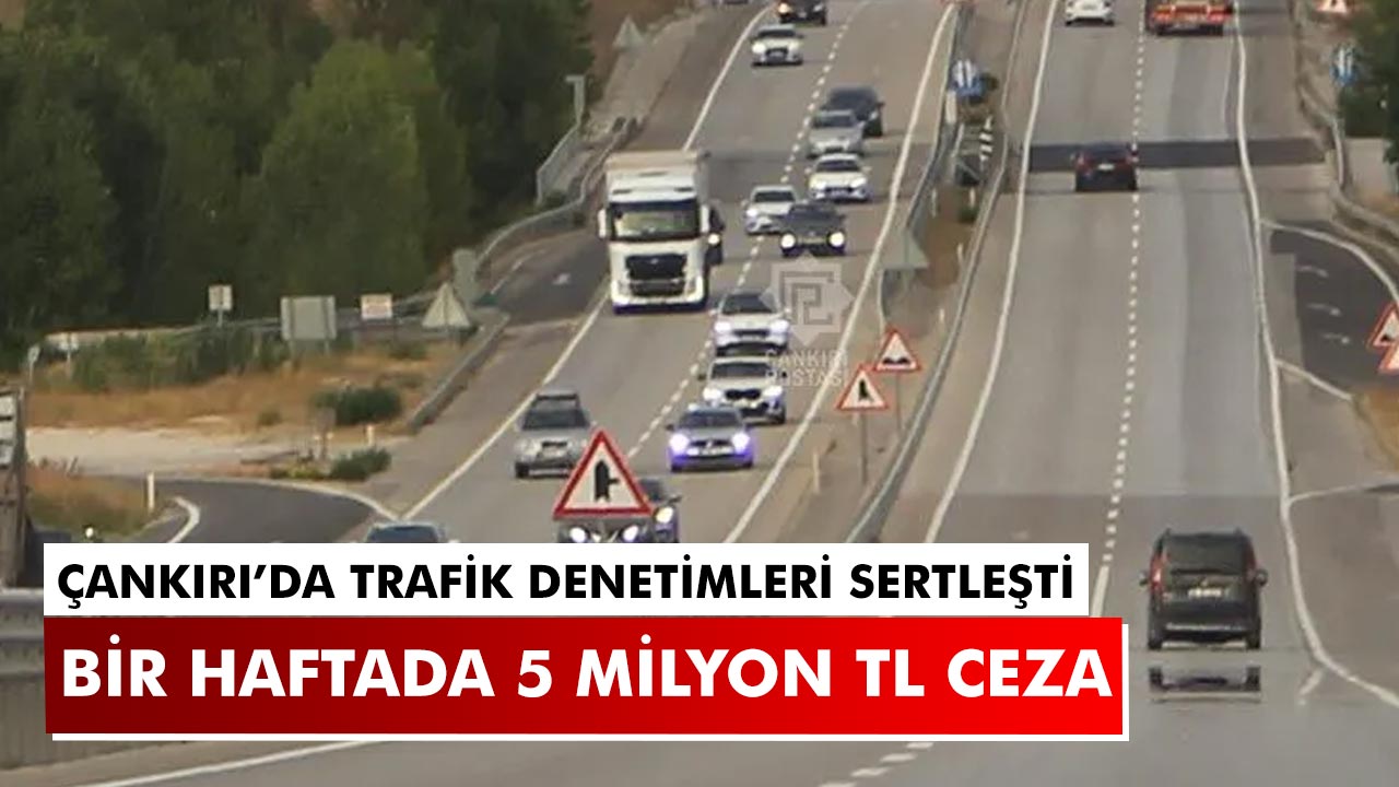 Çankırı’da Trafik Denetimleri Sertleşti: Bir Haftada 5 Milyon TL Ceza