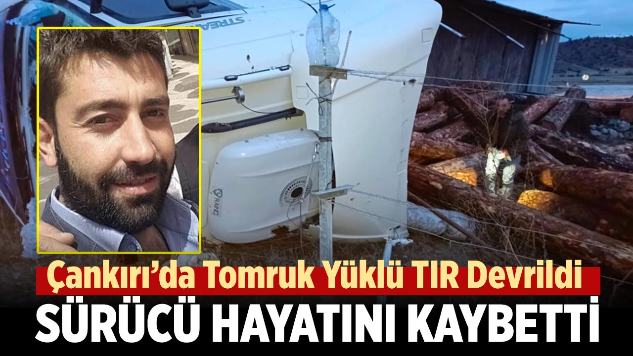 Çankırı’da Tomruk Yüklü TIR Devrildi: Sürücü Hayatını Kaybetti