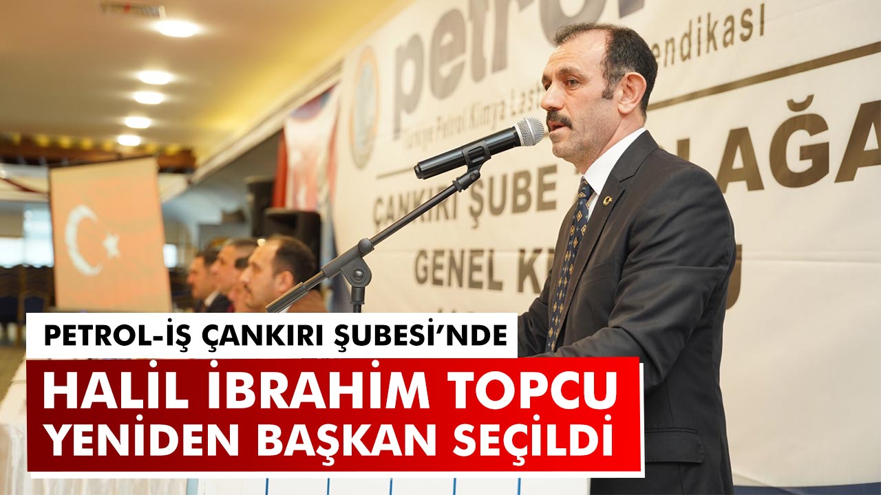 Petrol-İş Çankırı Şubesi’nde Halil İbrahim Topcu Yeniden Başkan Seçildi