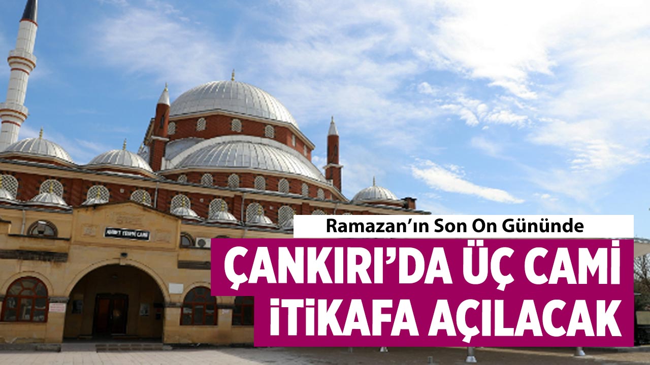 Ramazan’ın Son On Gününde Çankırı’da Üç Cami İtikafa Açılacak