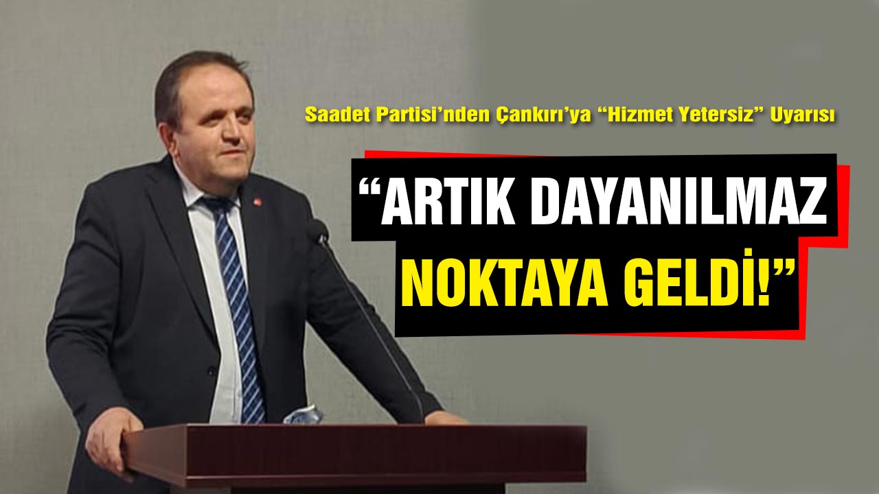 Saadet Partisi’nden Çankırı’ya Uyarı: “Artık Dayanılmaz Noktaya Geldi”