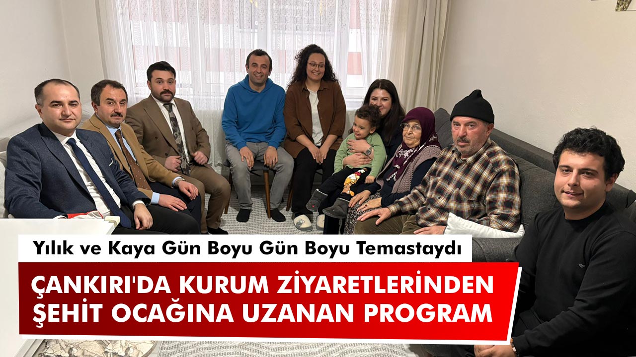 Yılık ve Kaya'dan Çankırı'da Kurum Ziyaretlerinden Şehit Ocağına Uzanan Program