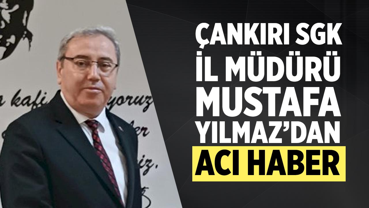 Çankırı SGK İl Müdürü Mustafa Yılmaz’dan Acı Haber