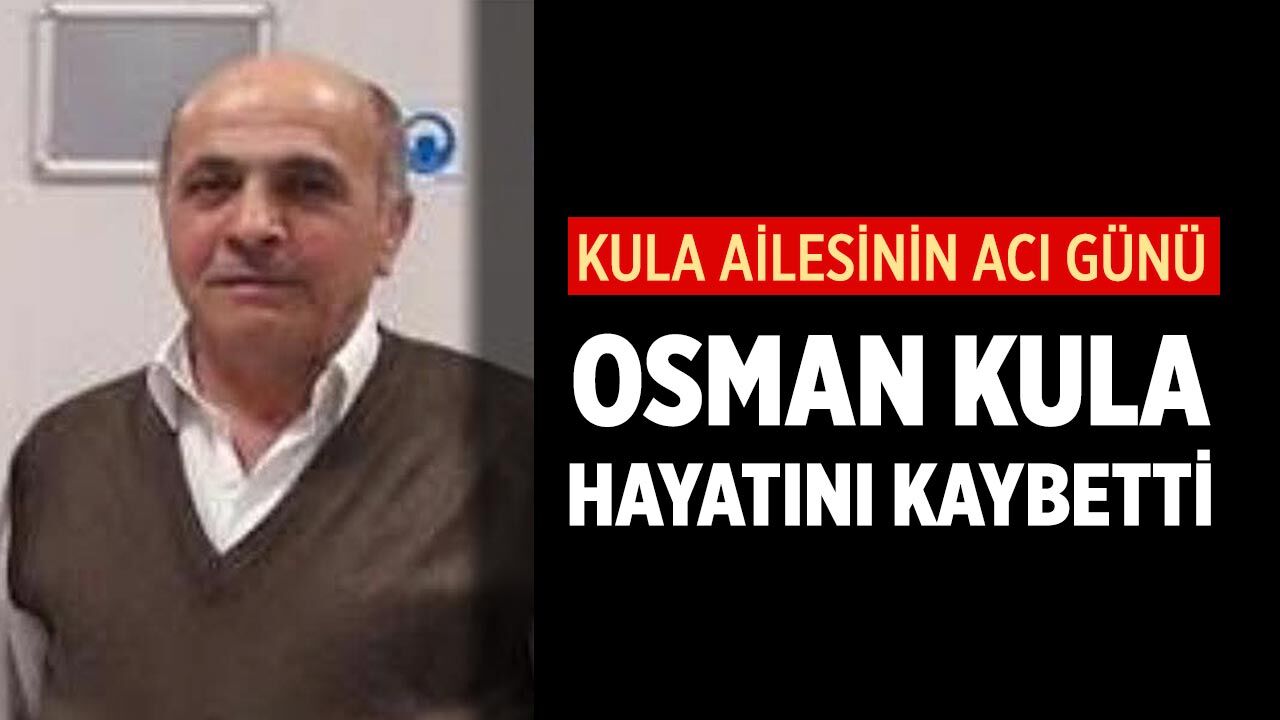 Kula Ailesinin Acı Günü: Osman Kula Hayatını Kaybetti