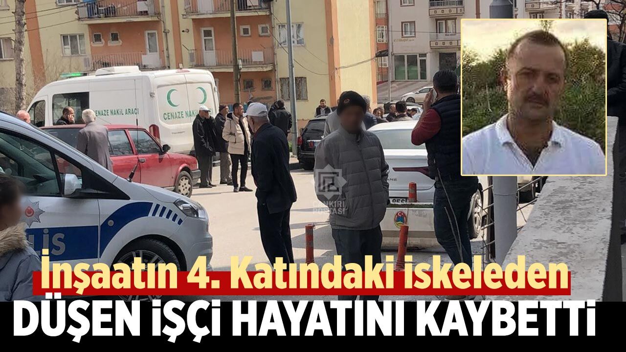Çankırı’da inşaatın 4. Katında ki iskeleden düşen işçi hayatını kaybetti