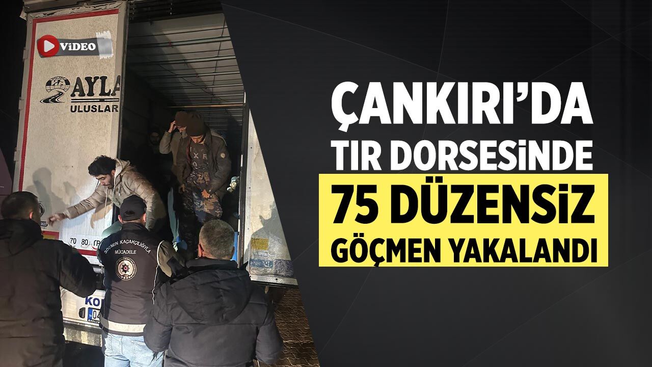 Çankırı’da TIR dorsesinde 75 düzensiz göçmen yakalandı