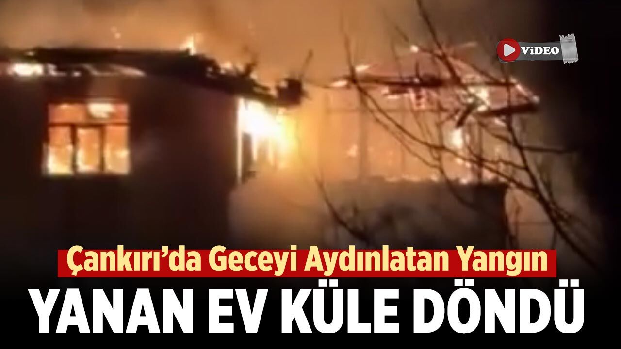 Çankırı'da Alevlere teslim olan ev küle döndü