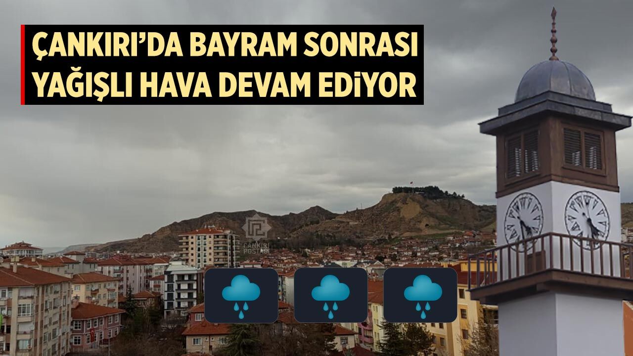 Çankırı’da bayram sonrası yağışlı hava devam ediyor