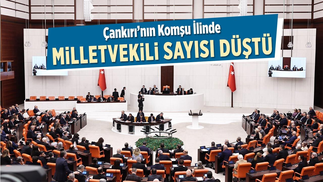 Çankırı’nın komşu ilinde milletvekili sayısı düştü
