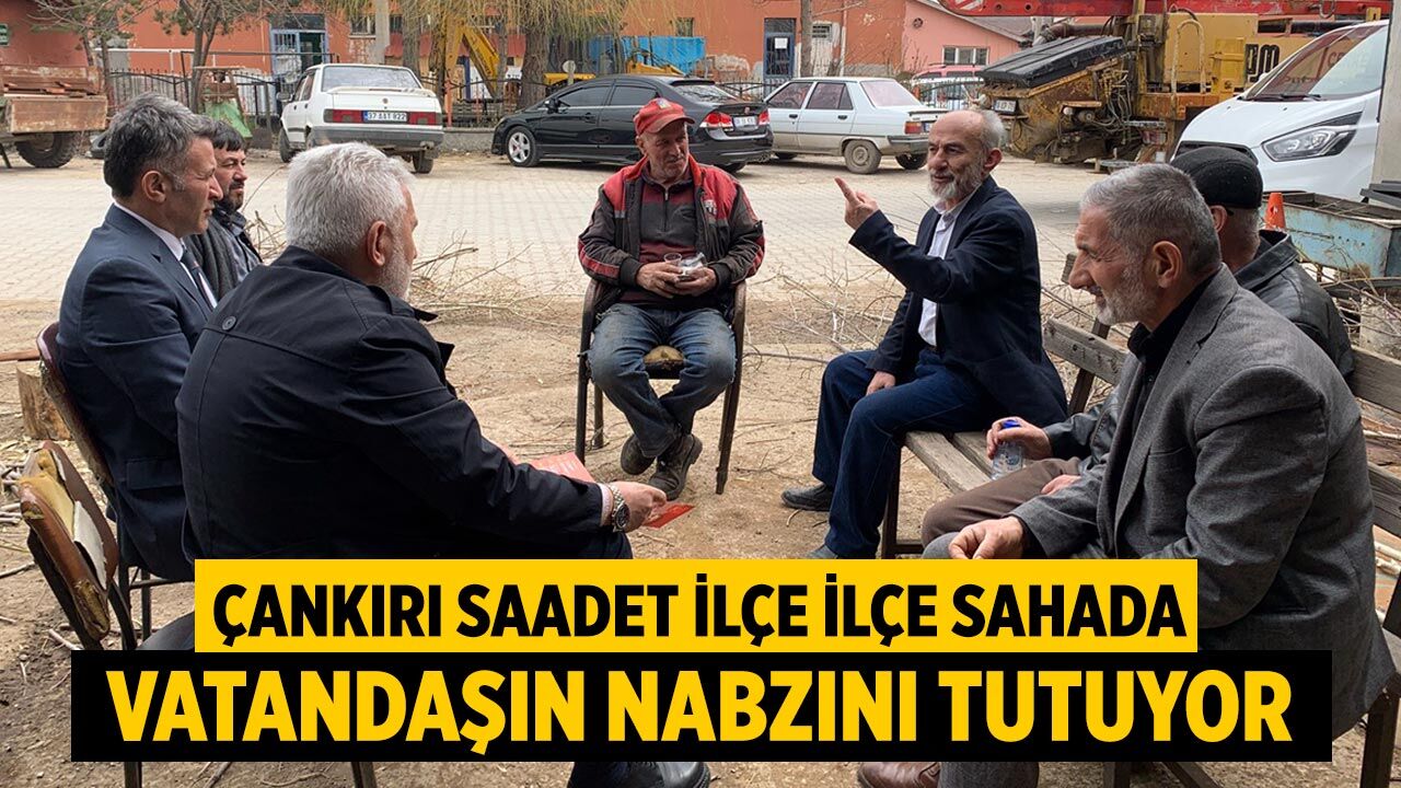 Çankırı Saadet İlçe İlçe Sahada Vatandaşın Nabzını Tutuyor
