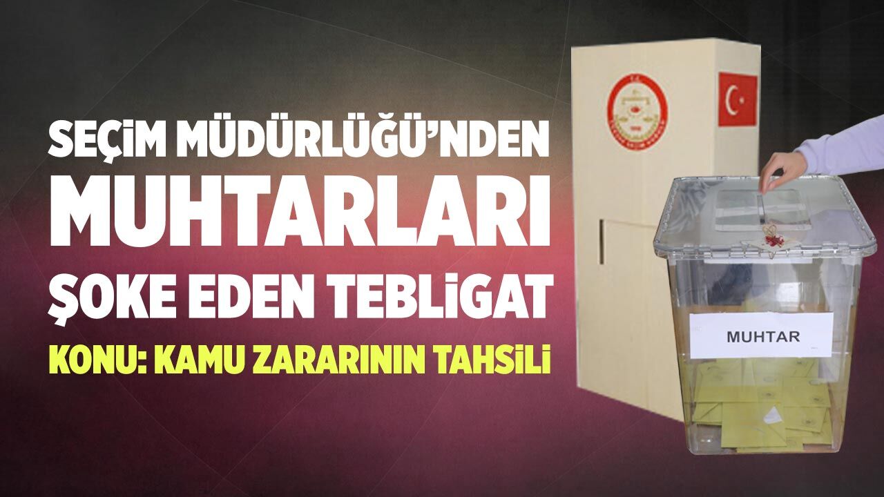 İlçe Seçim Müdürlüğü'nden Muhtarları şoke eden tebligat