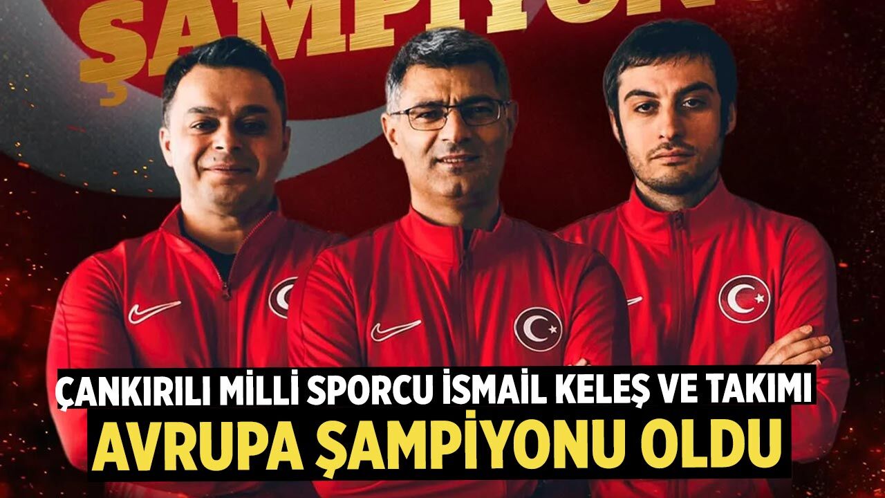 Çankırılı Milli Sporcu İsmail Keleş ve Takımı Avrupa Şampiyonu Oldu