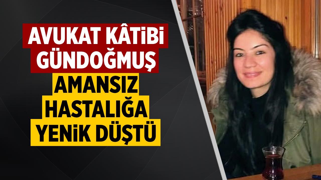 Avukat Kâtibi Derya Gündoğmuş amansız hastalığa yenik düştü