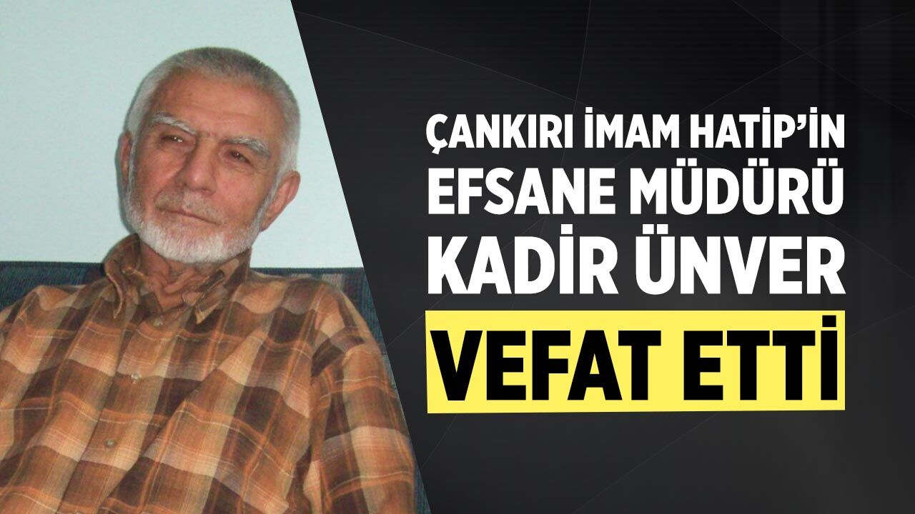 Çankırı İmam Hatip’in Efsane Müdürü Kadir Ünver Vefat Etti