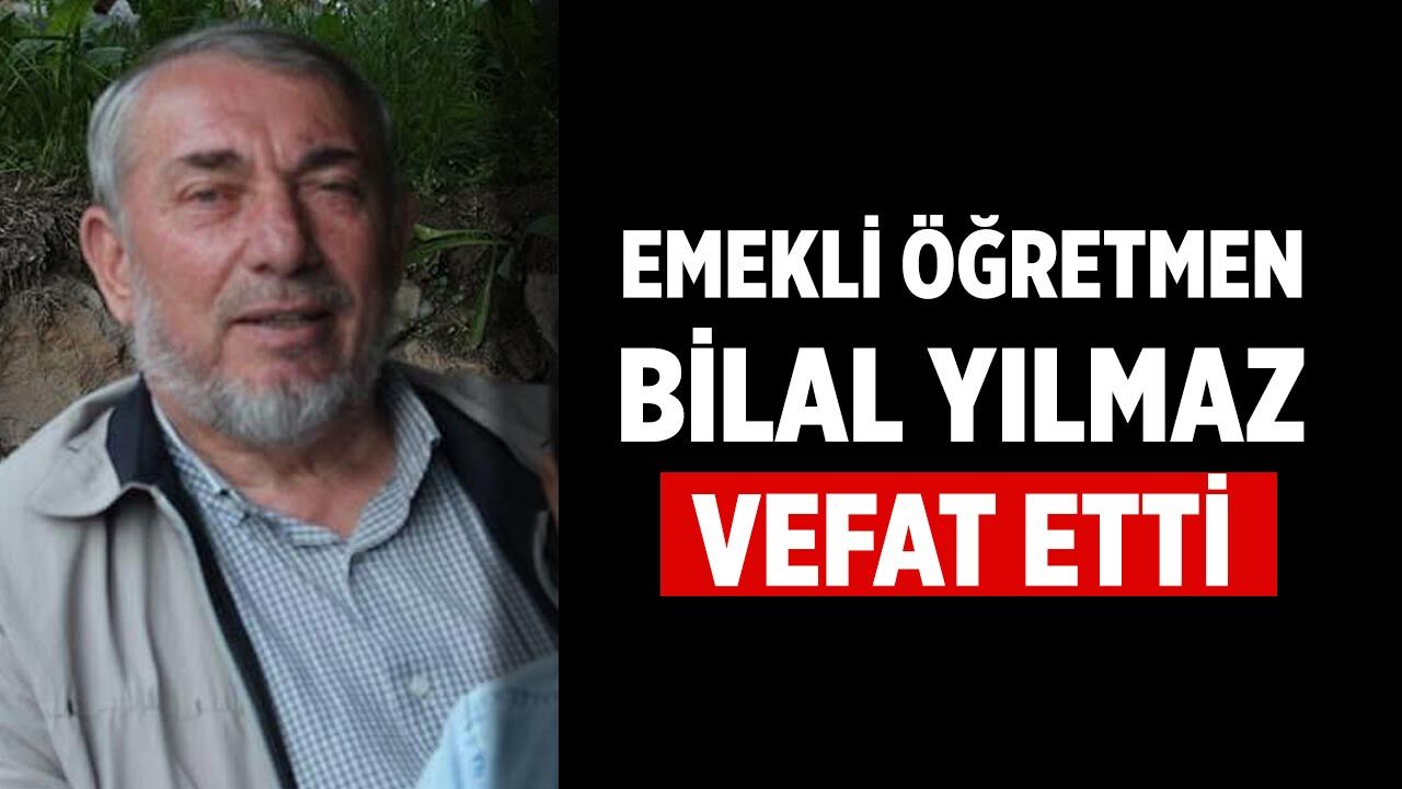 Emekli Öğretmen Bilal Yılmaz Vefat Etti