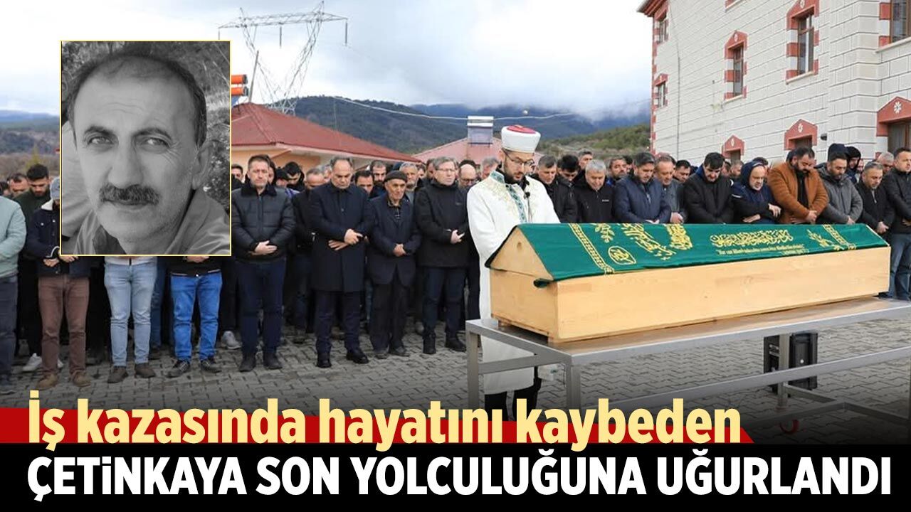 İş kazasında ölen Çetinkaya son yolculuğuna uğurlandı