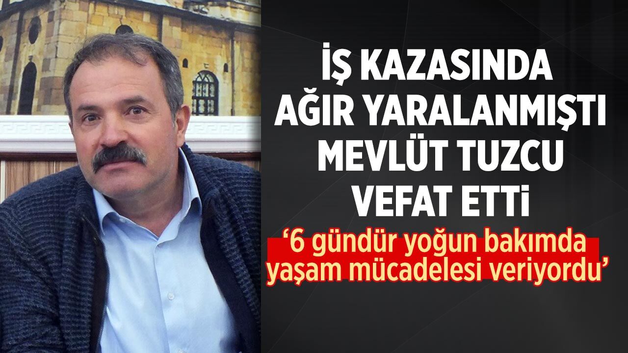 İş kazasında ağır yaralanmıştı: Mevlüt Tuzcu’dan acı haber
