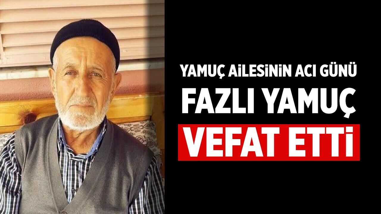 Yamuç Ailesinin Acı Günü: Fazlı Yamuç Hayatını Kaybetti