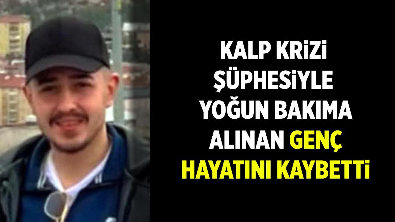 Kalp krizi şüphesiyle yoğun bakıma alına genç hayatını kaybetti