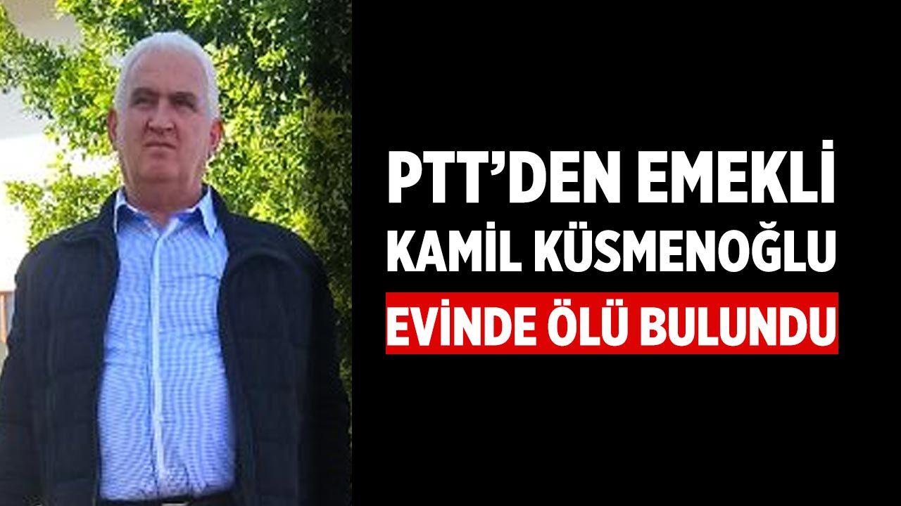 PTT’den Emekli Kamil Küsmenoğlu Evinde Ölü Bulundu