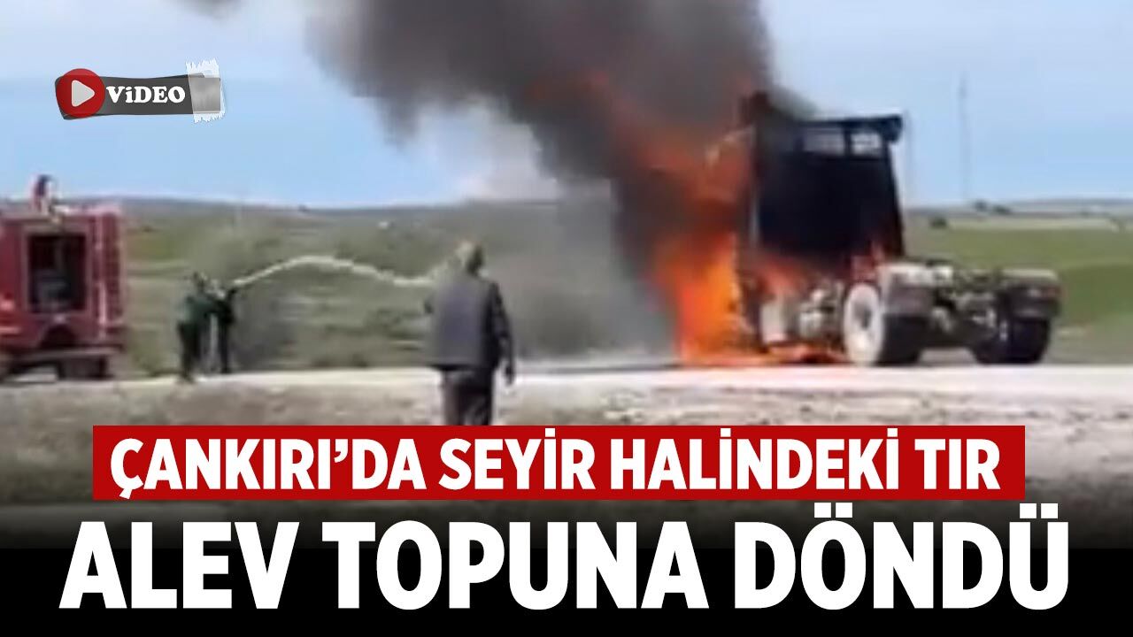 Çankırı’da Seyir Halinde Alev Alan Tır Küle Döndü
