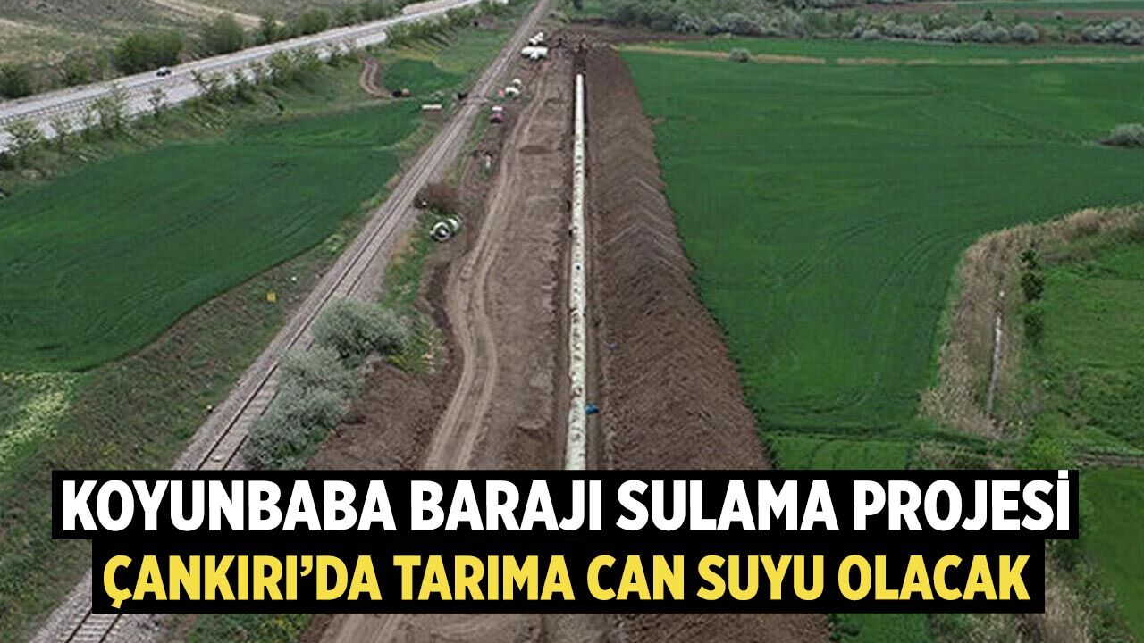 Koyunbaba Barajı Projesi Çankırı’da Tarıma Can Suyu Olacak