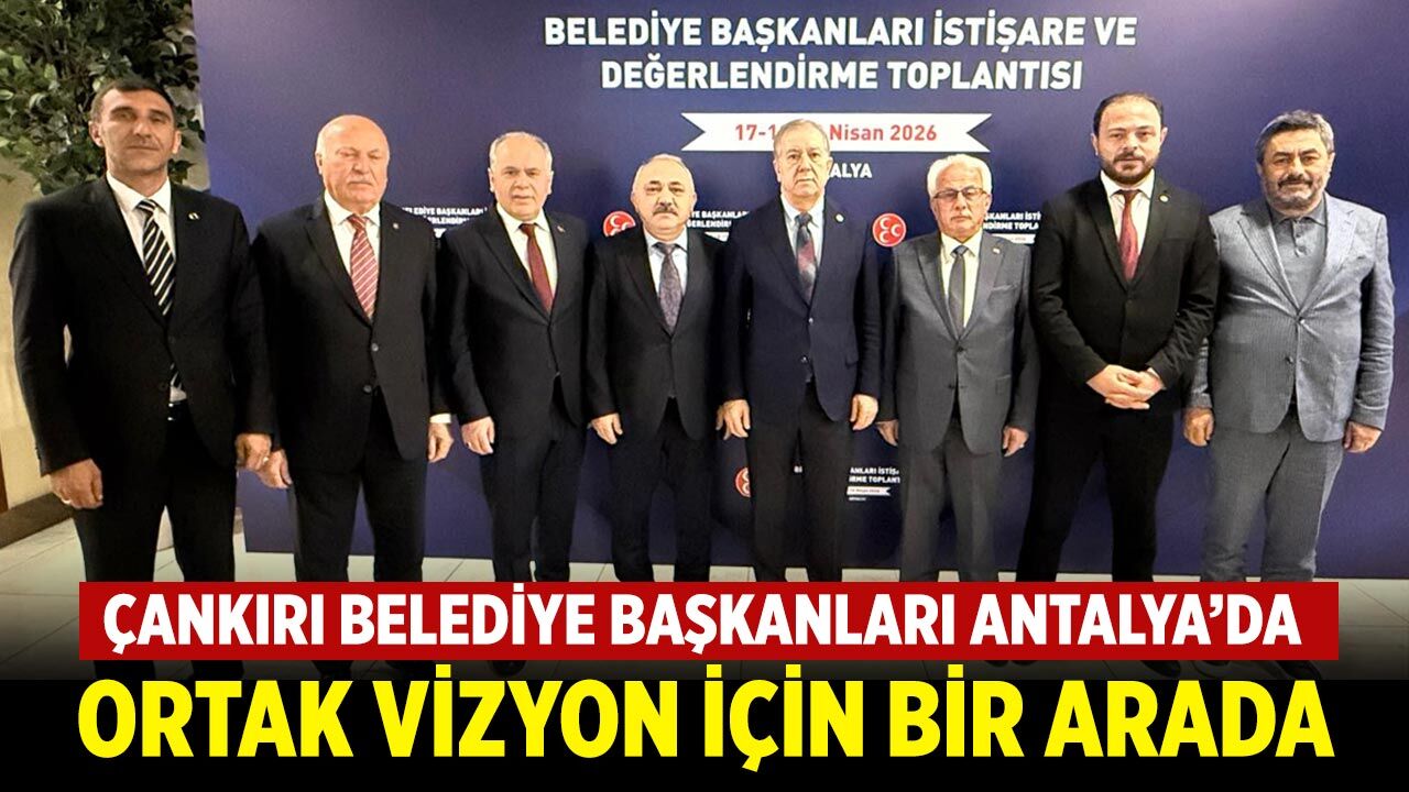 Çankırı Belediye Başkanları Antalya’da Ortak Vizyon İçin Bir Arada