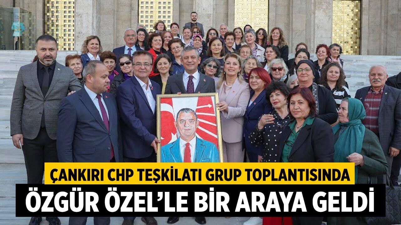 Çankırı CHP Teşkilatı Grup Toplantısında Özgür Özel’le Bir Araya Geldi