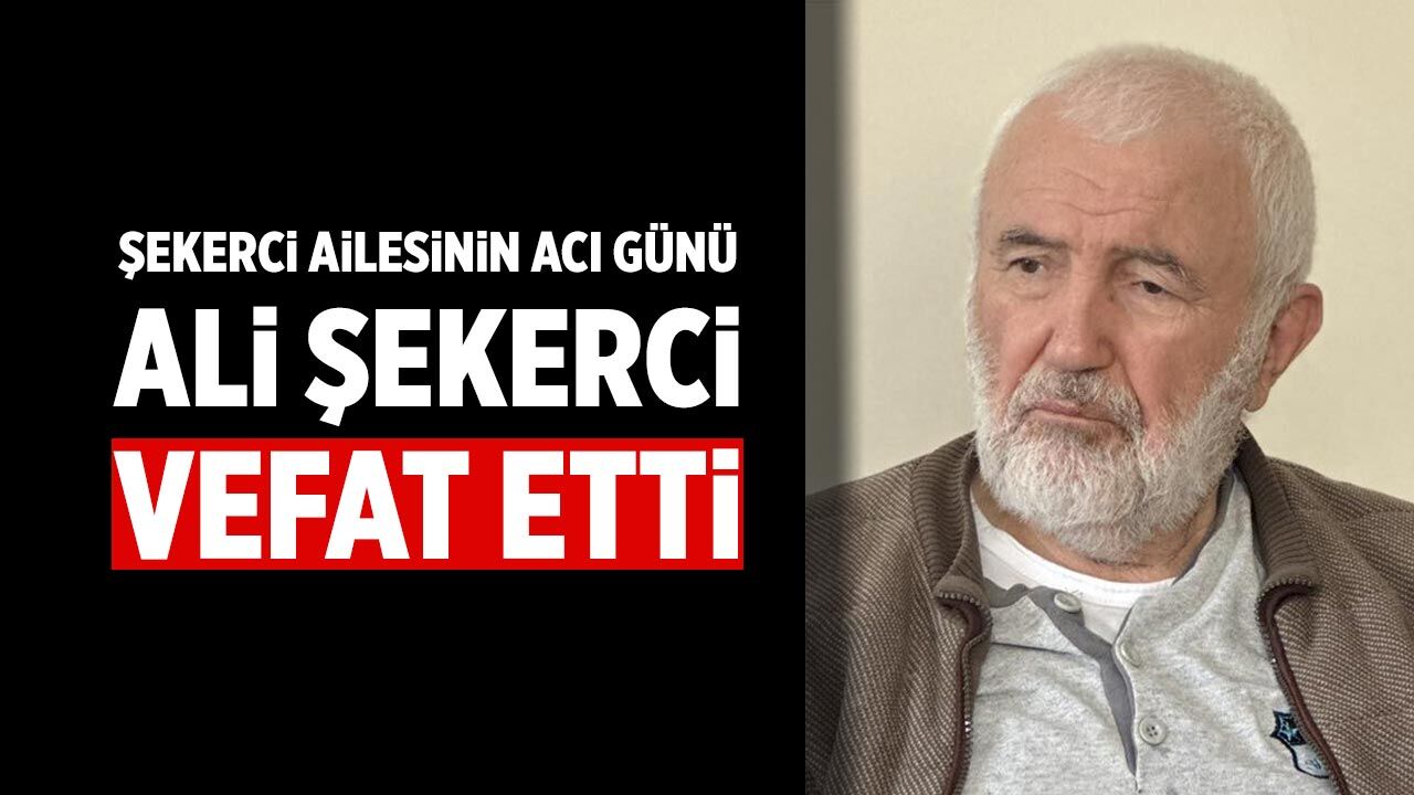Şekerci Ailesinin Acı Günü: Ali Şekerci Vefat Etti