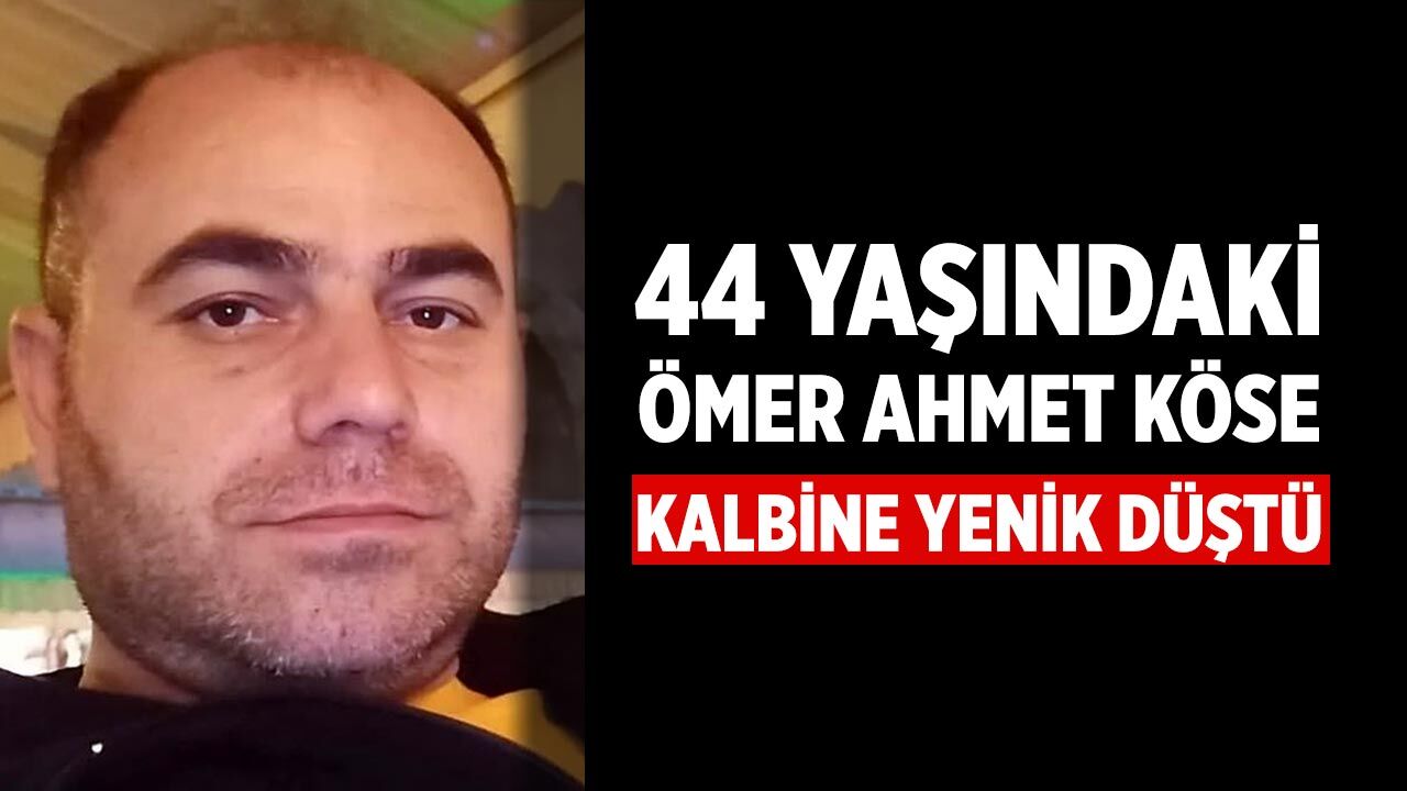 44 Yaşındaki Ömer Ahmet Köse Kalbine Yenik Düştü