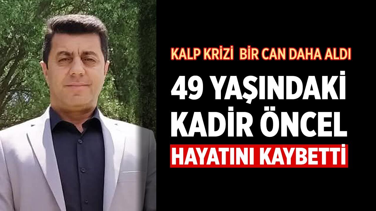 Kalp Krizi  Bir Can Daha Aldı: 49 Yaşındaki Kadir Öncel Hayatını Kaybetti