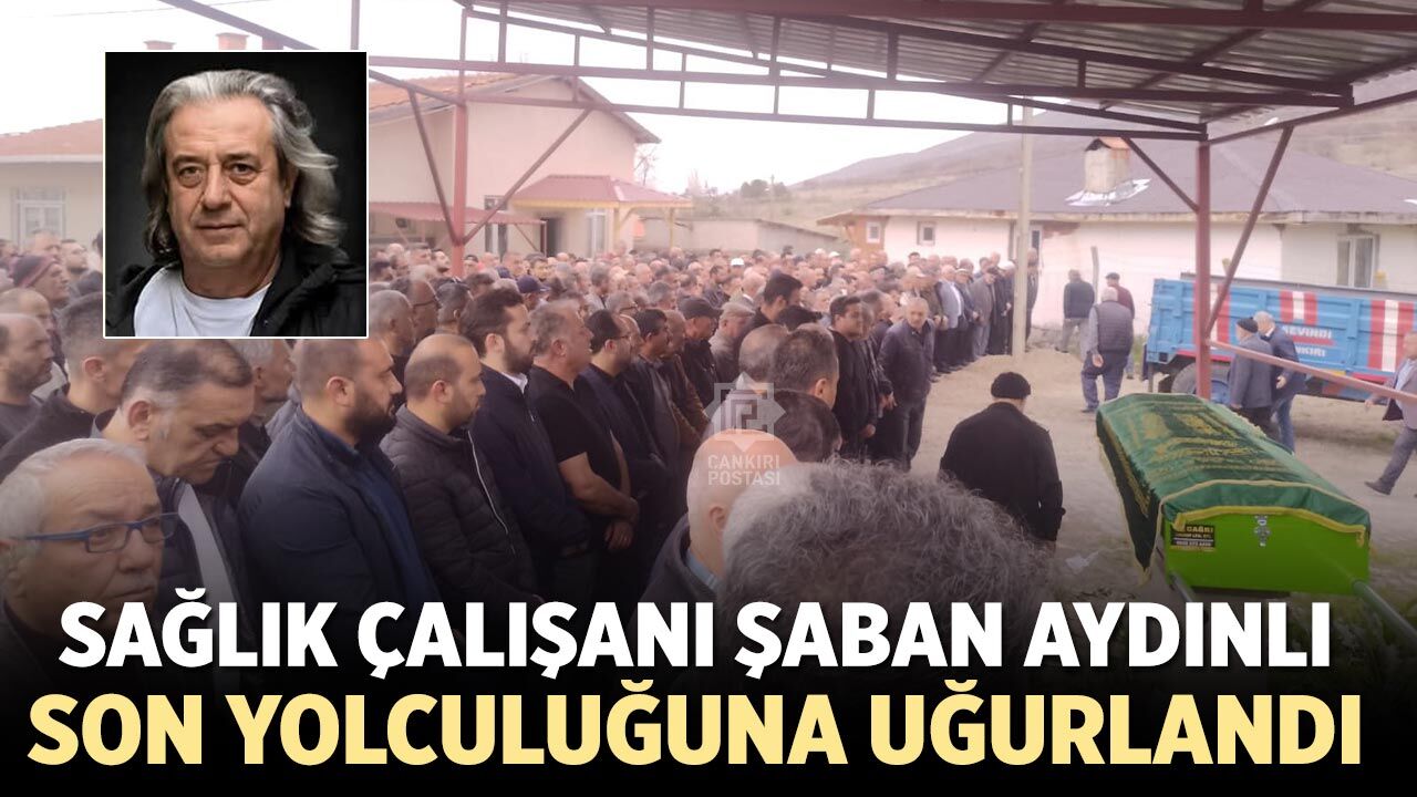 Sağlık Çalışanı Şaban Aydınlı son yolculuğuna uğurlandı
