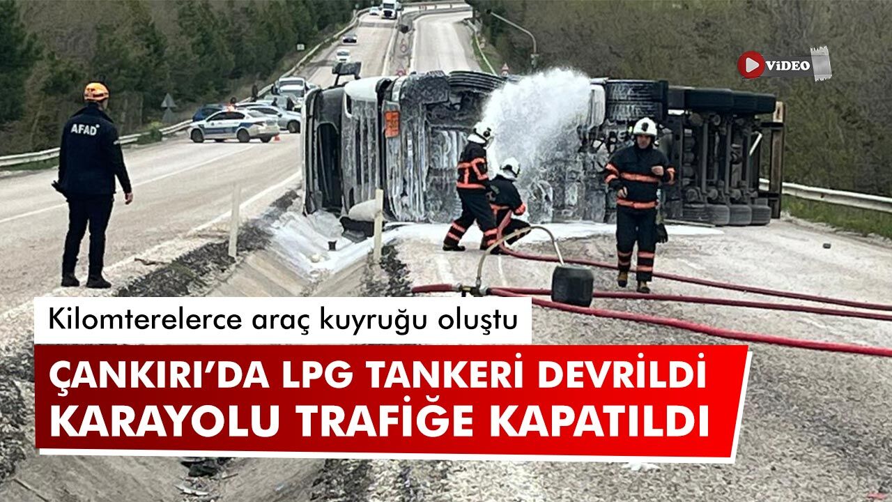 Çankırı’da LPG Tankeri kaza yaptı! Karayolu iki yönlü trafiğe kapatıldı