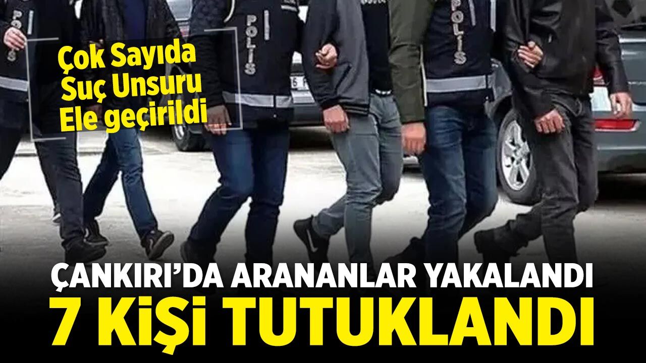 Çankırı’da Arananlar Tek Tek Yakalandı: 7 kişi tutuklandı