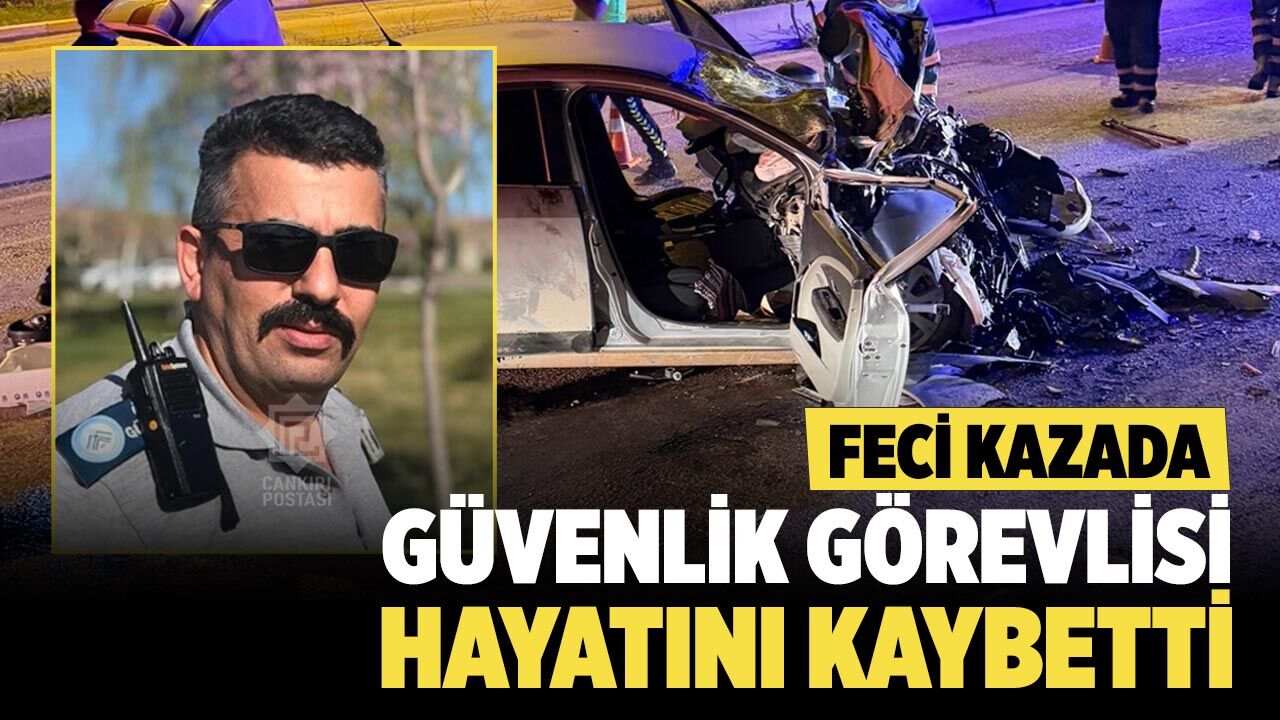 Çankırı’da Feci Kazada Güvenlik Görevlisi Hayatını Kaybetti