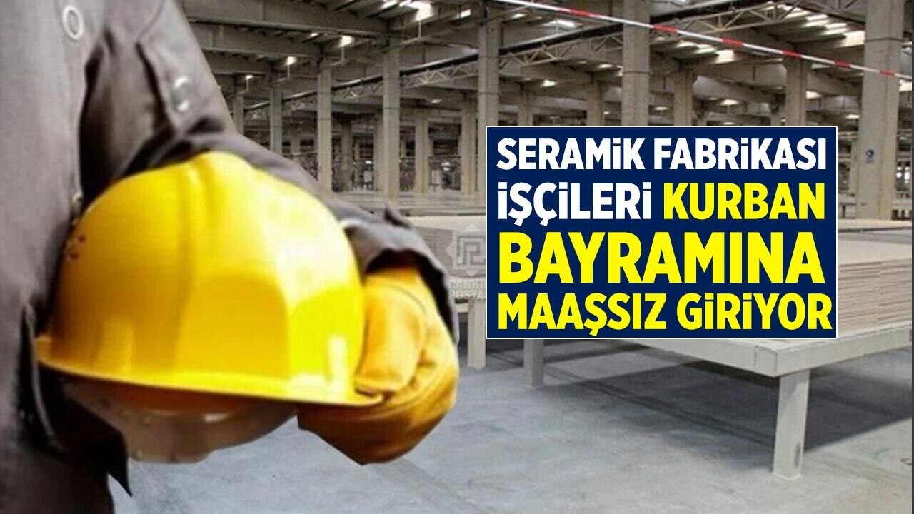 Seramik Fabrikası işçileri Kurban Bayramına maaşsız giriyor