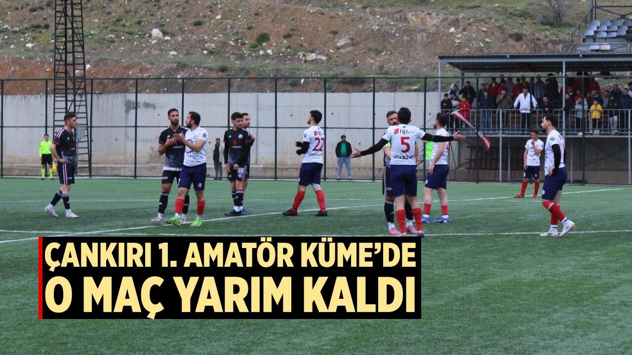 Çankırı 1. Amatör Küme’de o maç yarım kaldı