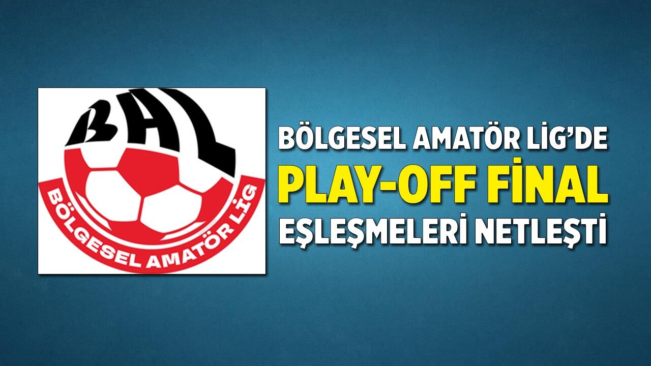 Bölgesel Amatör Lig’de Play-Off Final Eşleşmeleri Netleşti