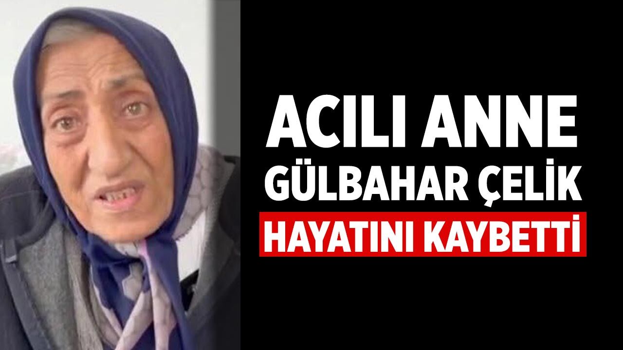 Acılı Anne Gülbahar Çelik Hayatını Kaybetti