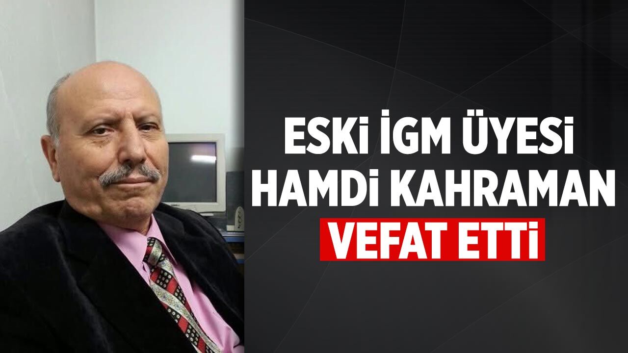Eski İGM Üyesi Hamdi Kahraman hayatını kaybetti