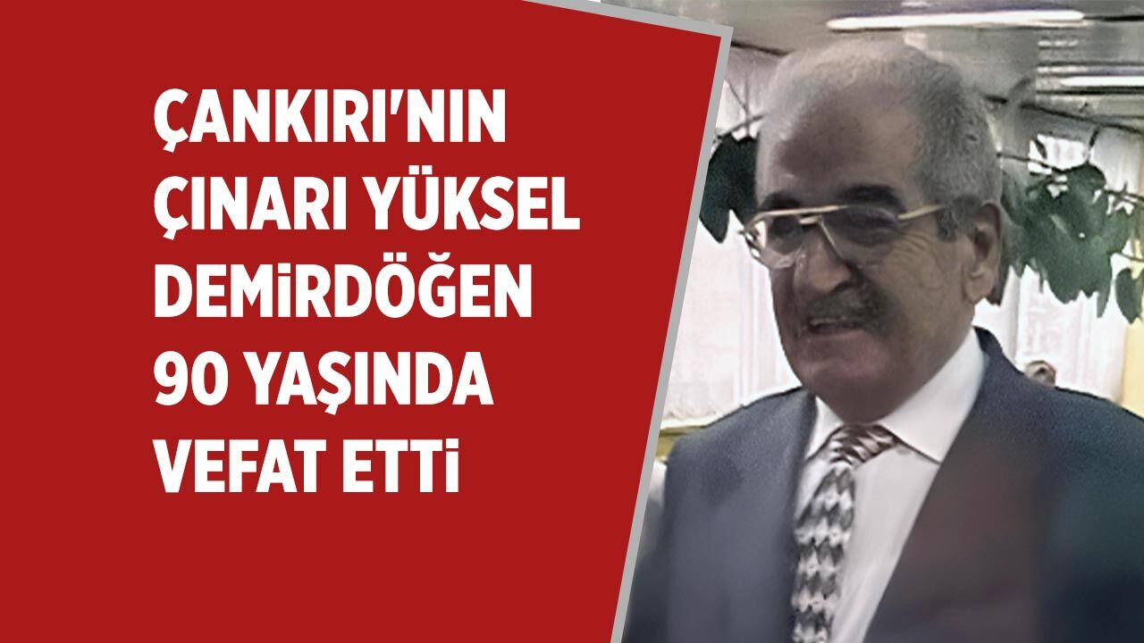 Çankırı'nın çınarı Yüksel Demirdöğen vefat etti